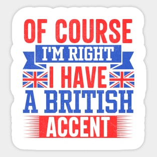 Of Course I'm Right I Have A British Accent Sticker